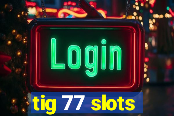 tig 77 slots